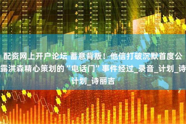 配资网上开户论坛 蓄意背叛！他信打破沉默首度公开揭露洪森精心策划的“电话门”事件经过_录音_计划_诗丽吉