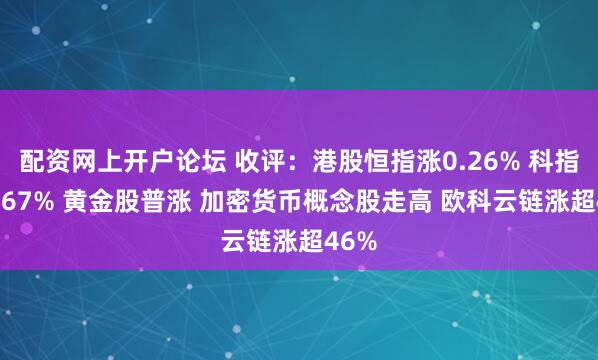 配资网上开户论坛 收评：港股恒指涨0.26% 科指涨0.67% 黄金股普涨 加密货币概念股走高 欧科云链涨超46%