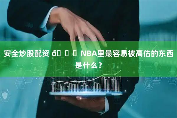 安全炒股配资 📉NBA里最容易被高估的东西是什么？