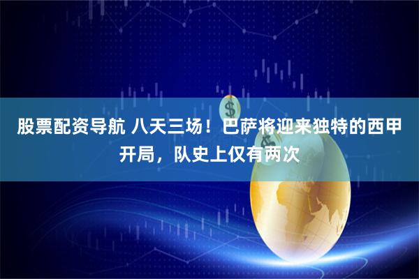 股票配资导航 八天三场!巴萨将迎来独特的西甲开局,队史上仅有两次